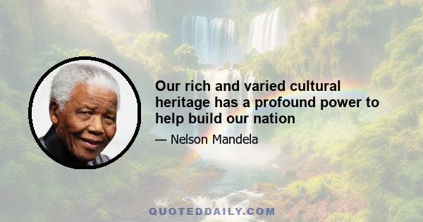 Our rich and varied cultural heritage has a profound power to help build our nation