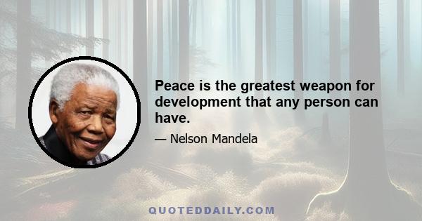 Peace is the greatest weapon for development that any person can have.