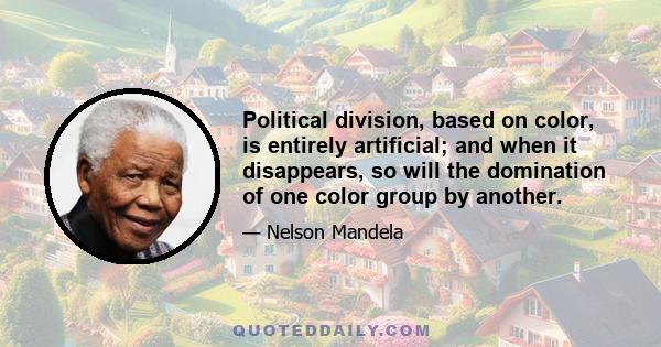 Political division, based on color, is entirely artificial; and when it disappears, so will the domination of one color group by another.