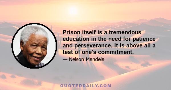 Prison itself is a tremendous education in the need for patience and perseverance. It is above all a test of one's commitment.