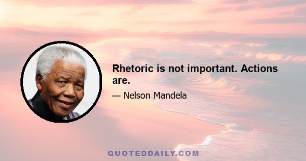 Rhetoric is not important. Actions are.