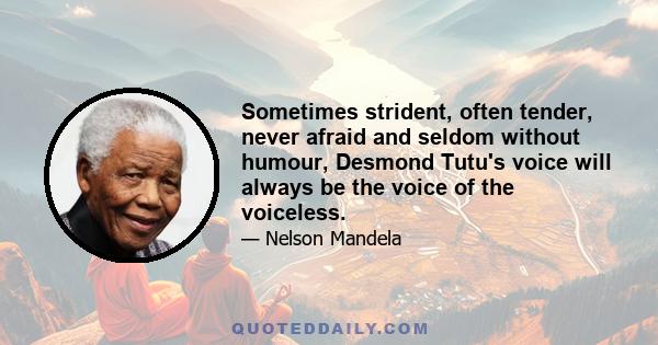 Sometimes strident, often tender, never afraid and seldom without humour, Desmond Tutu's voice will always be the voice of the voiceless.