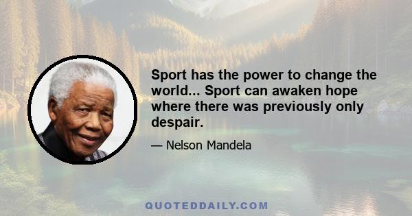 Sport has the power to change the world... Sport can awaken hope where there was previously only despair.