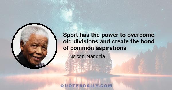 Sport has the power to overcome old divisions and create the bond of common aspirations