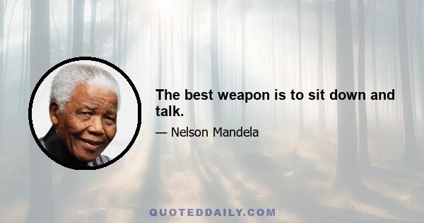 The best weapon is to sit down and talk.