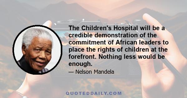 The Children's Hospital will be a credible demonstration of the commitment of African leaders to place the rights of children at the forefront. Nothing less would be enough.