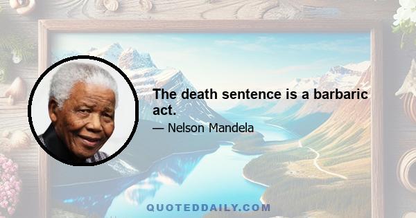 The death sentence is a barbaric act.