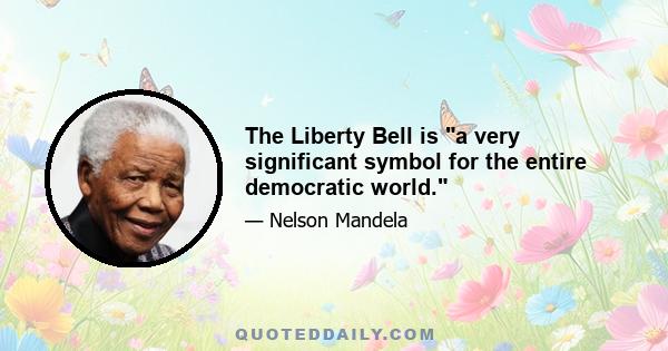 The Liberty Bell is a very significant symbol for the entire democratic world.