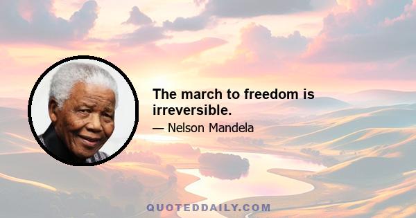 The march to freedom is irreversible.