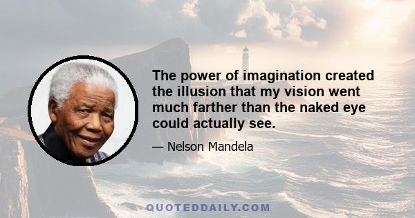 The power of imagination created the illusion that my vision went much farther than the naked eye could actually see.