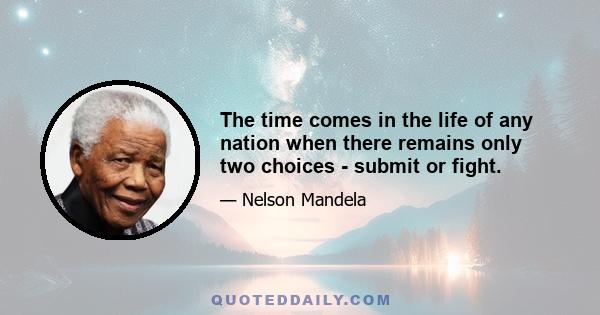 The time comes in the life of any nation when there remains only two choices - submit or fight.