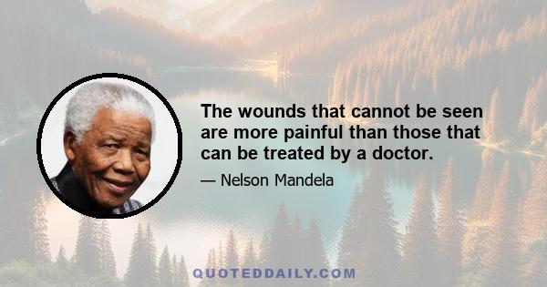 The wounds that cannot be seen are more painful than those that can be treated by a doctor.