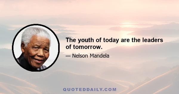 The youth of today are the leaders of tomorrow.