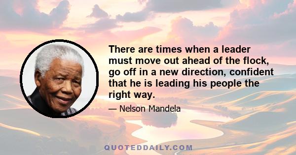 There are times when a leader must move out ahead of the flock, go off in a new direction, confident that he is leading his people the right way.