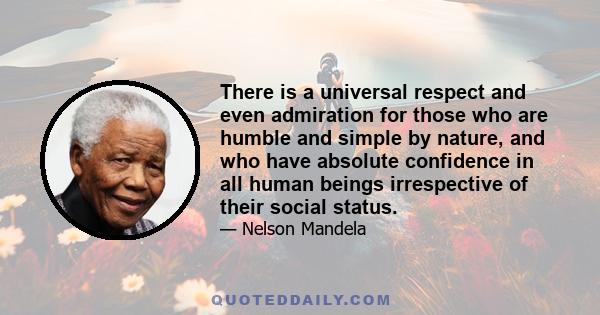 There is a universal respect and even admiration for those who are humble and simple by nature, and who have absolute confidence in all human beings irrespective of their social status.