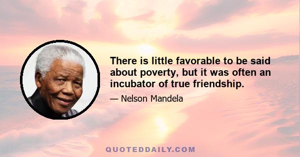 There is little favorable to be said about poverty, but it was often an incubator of true friendship.