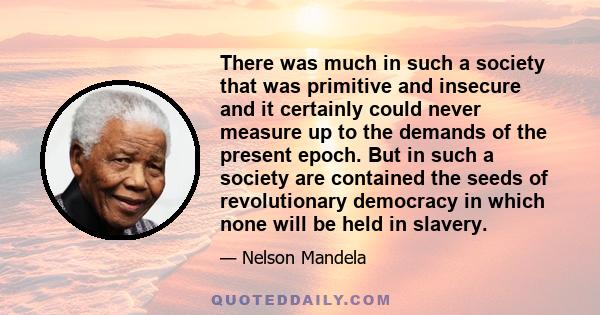 There was much in such a society that was primitive and insecure and it certainly could never measure up to the demands of the present epoch. But in such a society are contained the seeds of revolutionary democracy in