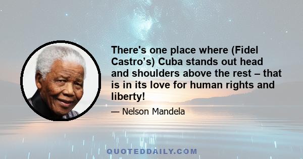 There's one place where (Fidel Castro’s) Cuba stands out head and shoulders above the rest – that is in its love for human rights and liberty!