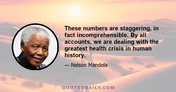 These numbers are staggering, in fact incomprehensible. By all accounts, we are dealing with the greatest health crisis in human history.