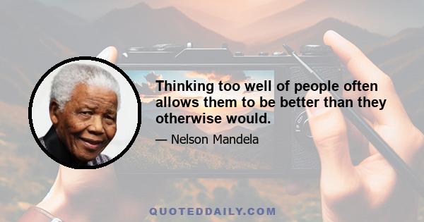 Thinking too well of people often allows them to be better than they otherwise would.