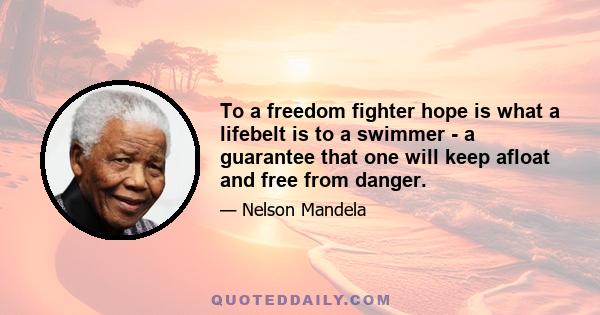 To a freedom fighter hope is what a lifebelt is to a swimmer - a guarantee that one will keep afloat and free from danger.