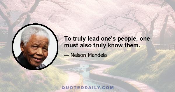 To truly lead one's people, one must also truly know them.