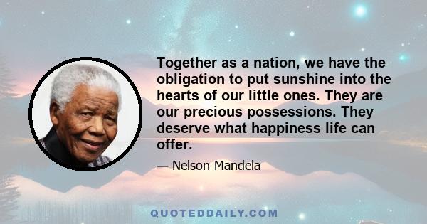 Together as a nation, we have the obligation to put sunshine into the hearts of our little ones. They are our precious possessions. They deserve what happiness life can offer.