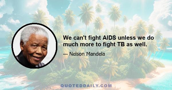 We can't fight AIDS unless we do much more to fight TB as well.