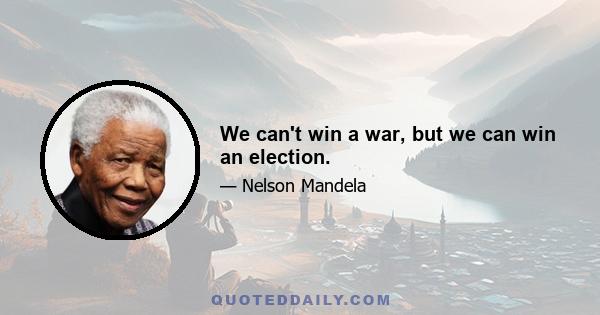 We can't win a war, but we can win an election.