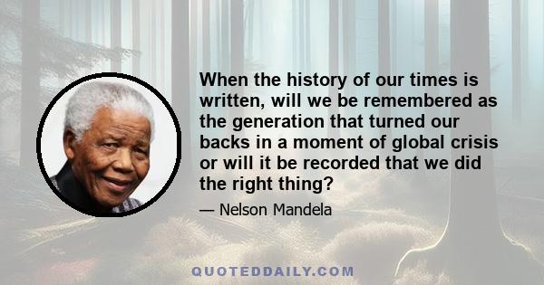 When the history of our times is written, will we be remembered as the generation that turned our backs in a moment of global crisis or will it be recorded that we did the right thing?