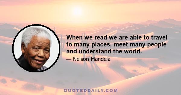 When we read we are able to travel to many places, meet many people and understand the world.