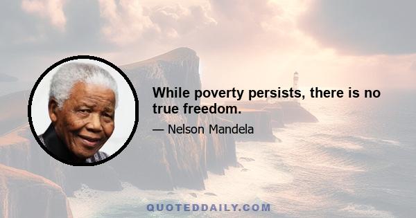 While poverty persists, there is no true freedom.