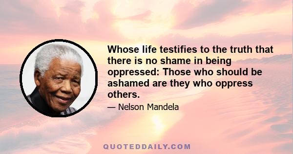 Whose life testifies to the truth that there is no shame in being oppressed: Those who should be ashamed are they who oppress others.