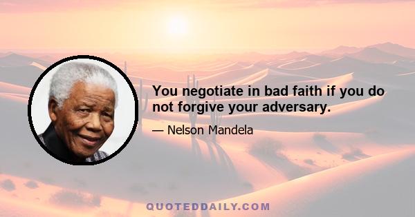 You negotiate in bad faith if you do not forgive your adversary.