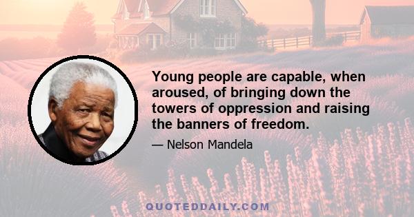 Young people are capable, when aroused, of bringing down the towers of oppression and raising the banners of freedom.