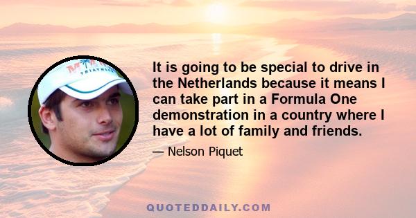 It is going to be special to drive in the Netherlands because it means I can take part in a Formula One demonstration in a country where I have a lot of family and friends.