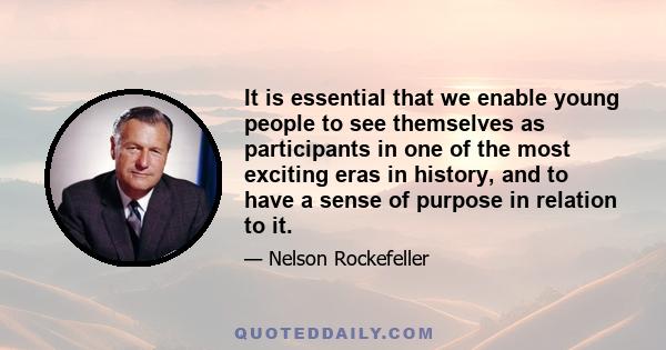 It is essential that we enable young people to see themselves as participants in one of the most exciting eras in history, and to have a sense of purpose in relation to it.