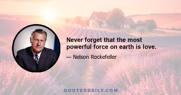 Never forget that the most powerful force on earth is love.