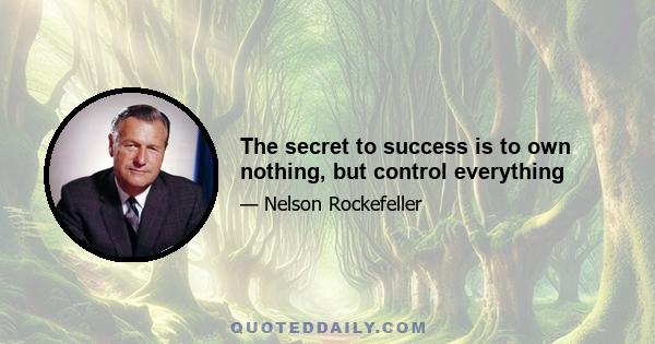 The secret to success is to own nothing, but control everything