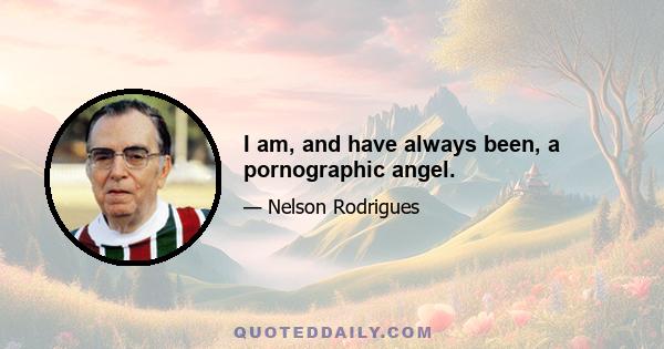 I am, and have always been, a pornographic angel.