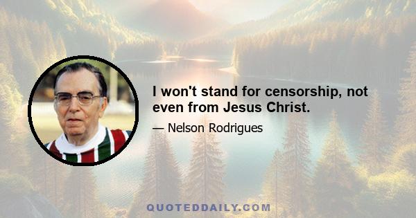 I won't stand for censorship, not even from Jesus Christ.