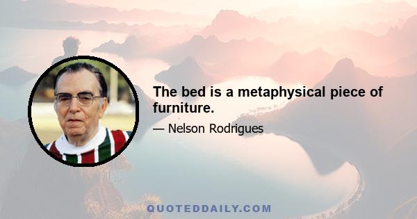 The bed is a metaphysical piece of furniture.