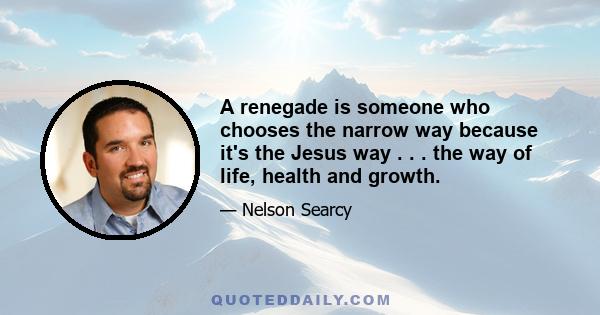 A renegade is someone who chooses the narrow way because it's the Jesus way . . . the way of life, health and growth.