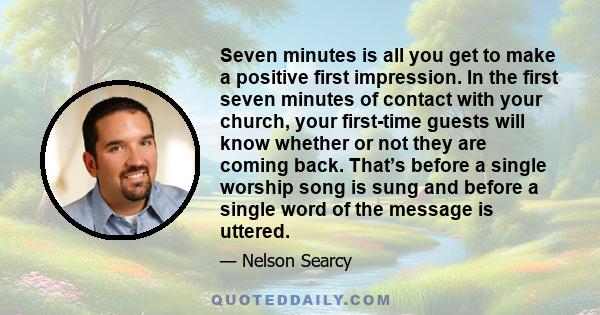 Seven minutes is all you get to make a positive first impression. In the first seven minutes of contact with your church, your first-time guests will know whether or not they are coming back. That’s before a single