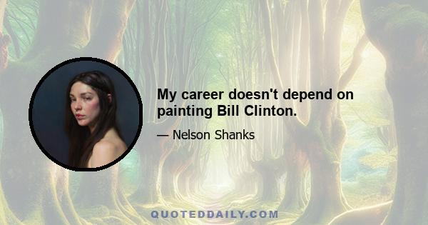 My career doesn't depend on painting Bill Clinton.