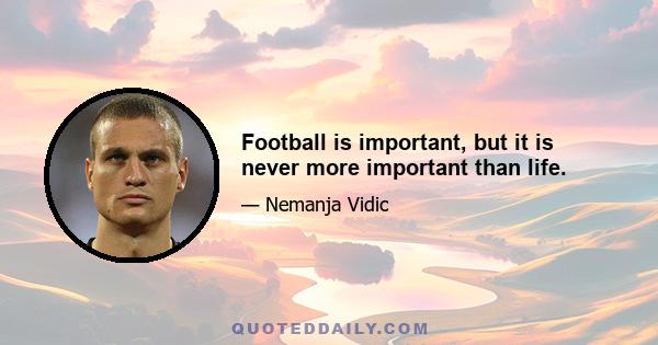 Football is important, but it is never more important than life.