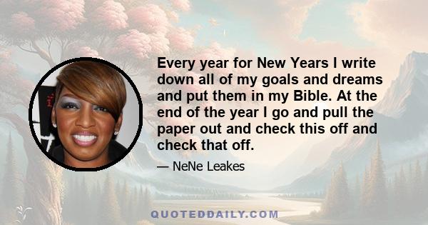 Every year for New Years I write down all of my goals and dreams and put them in my Bible. At the end of the year I go and pull the paper out and check this off and check that off.