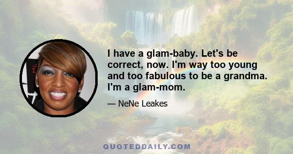 I have a glam-baby. Let's be correct, now. I'm way too young and too fabulous to be a grandma. I'm a glam-mom.