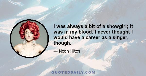 I was always a bit of a showgirl; it was in my blood. I never thought I would have a career as a singer, though.