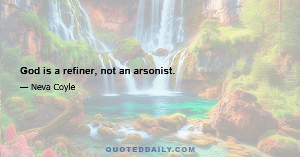 God is a refiner, not an arsonist.